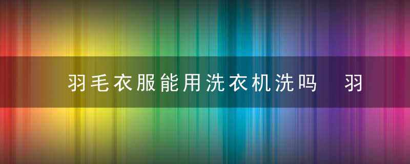 羽毛衣服能用洗衣机洗吗 羽毛衣服可以用洗衣机洗吗